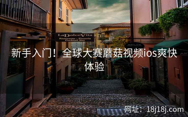 新手入门！全球大赛蘑菇视频ios爽快体验
