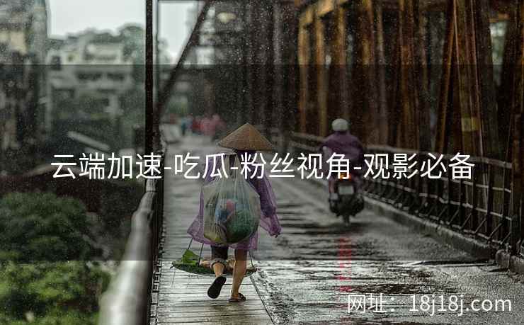 云端加速-吃瓜-粉丝视角-观影必备