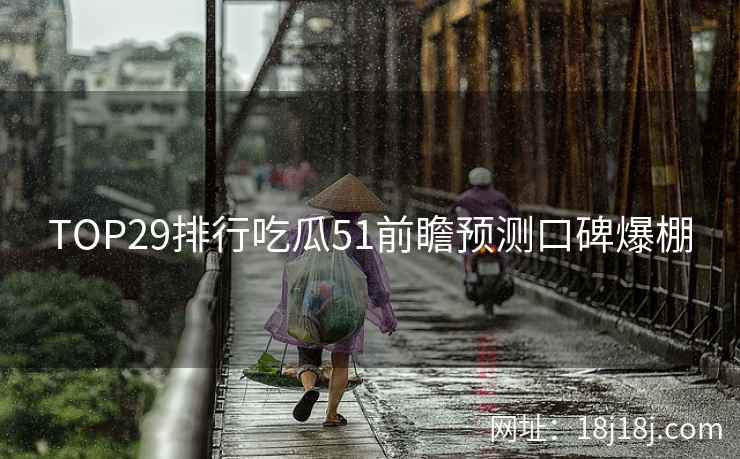 TOP29排行吃瓜51前瞻预测口碑爆棚