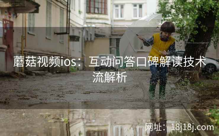 蘑菇视频ios：互动问答口碑解读技术流解析