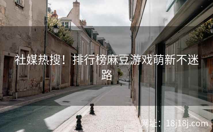 社媒热搜！排行榜麻豆游戏萌新不迷路
