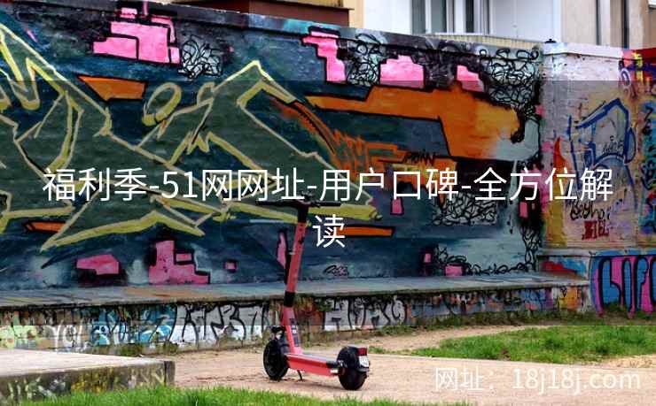 福利季-51网网址-用户口碑-全方位解读