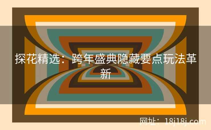 探花精选：跨年盛典隐藏要点玩法革新