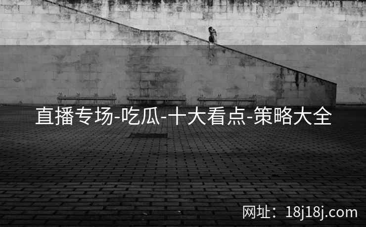 直播专场-吃瓜-十大看点-策略大全