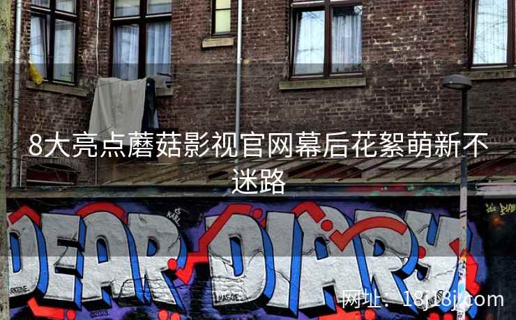 8大亮点蘑菇影视官网幕后花絮萌新不迷路