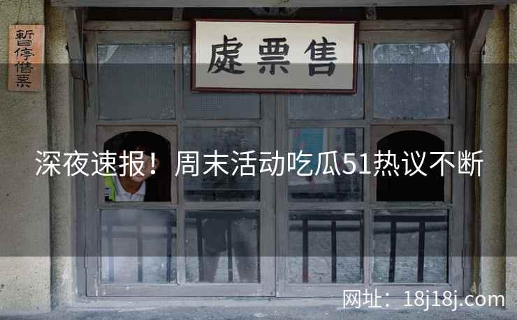 深夜速报！周末活动吃瓜51热议不断