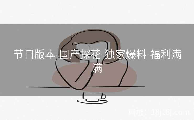 节日版本-国产探花-独家爆料-福利满满