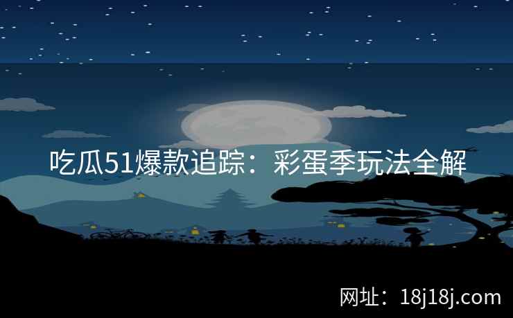 吃瓜51爆款追踪：彩蛋季玩法全解