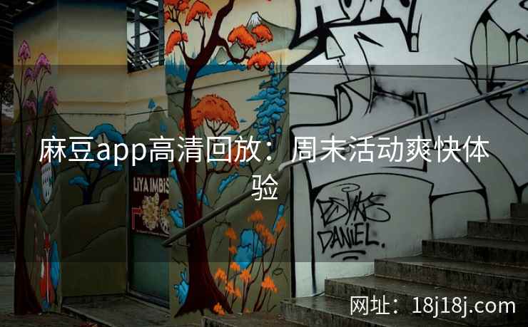 麻豆app高清回放：周末活动爽快体验
