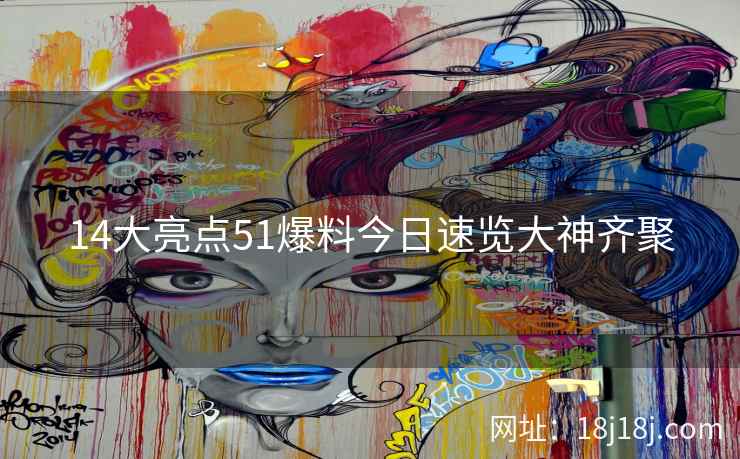 14大亮点51爆料今日速览大神齐聚
