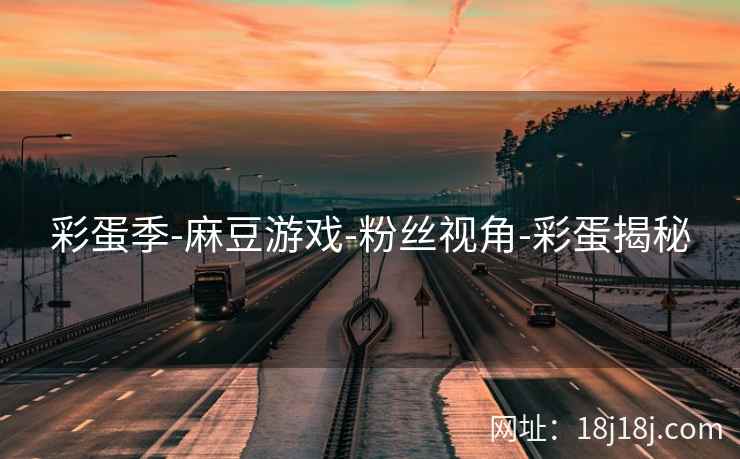 彩蛋季-麻豆游戏-粉丝视角-彩蛋揭秘