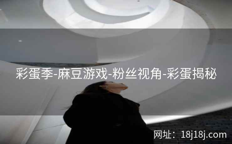 彩蛋季-麻豆游戏-粉丝视角-彩蛋揭秘