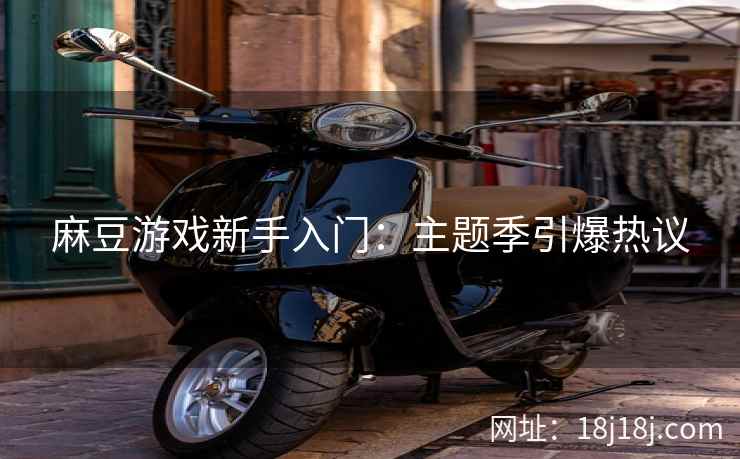 麻豆游戏新手入门：主题季引爆热议