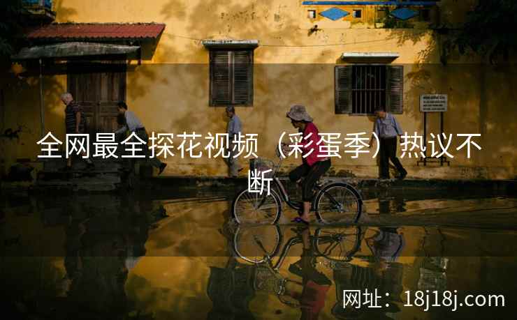 全网最全探花视频（彩蛋季）热议不断