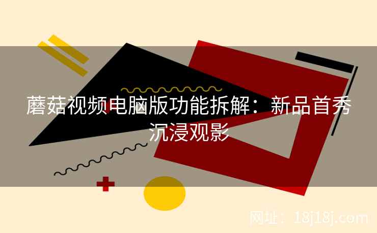 蘑菇视频电脑版功能拆解：新品首秀沉浸观影