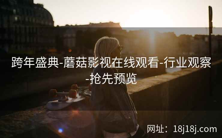 跨年盛典-蘑菇影视在线观看-行业观察-抢先预览