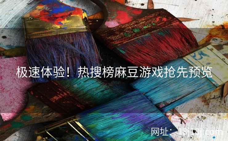 极速体验！热搜榜麻豆游戏抢先预览