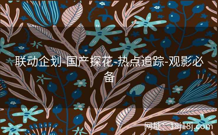 联动企划-国产探花-热点追踪-观影必备