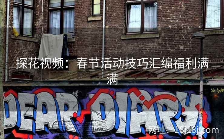 探花视频：春节活动技巧汇编福利满满