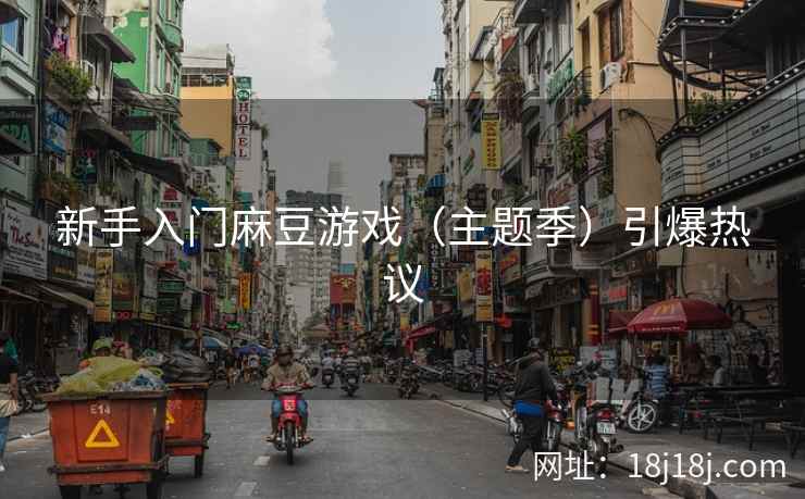 新手入门麻豆游戏（主题季）引爆热议