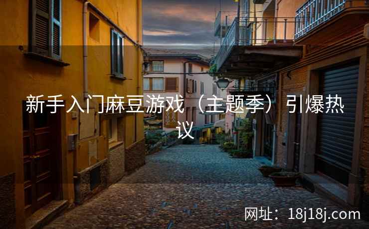 新手入门麻豆游戏（主题季）引爆热议