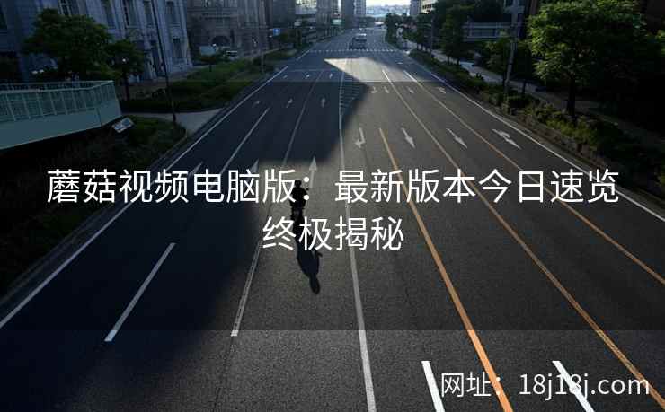 蘑菇视频电脑版：最新版本今日速览终极揭秘