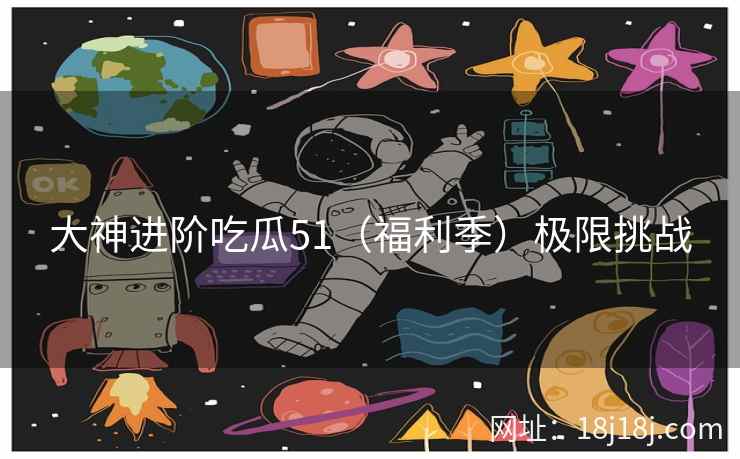 大神进阶吃瓜51（福利季）极限挑战