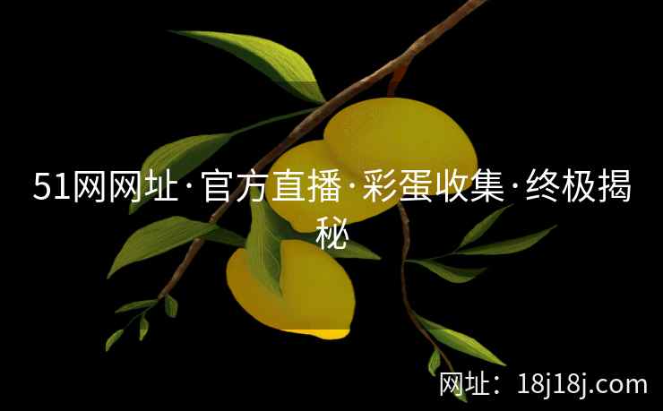51网网址·官方直播·彩蛋收集·终极揭秘