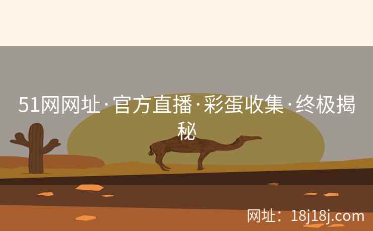 51网网址·官方直播·彩蛋收集·终极揭秘