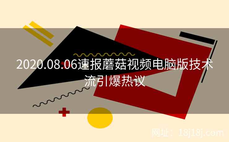 2020.08.06速报蘑菇视频电脑版技术流引爆热议