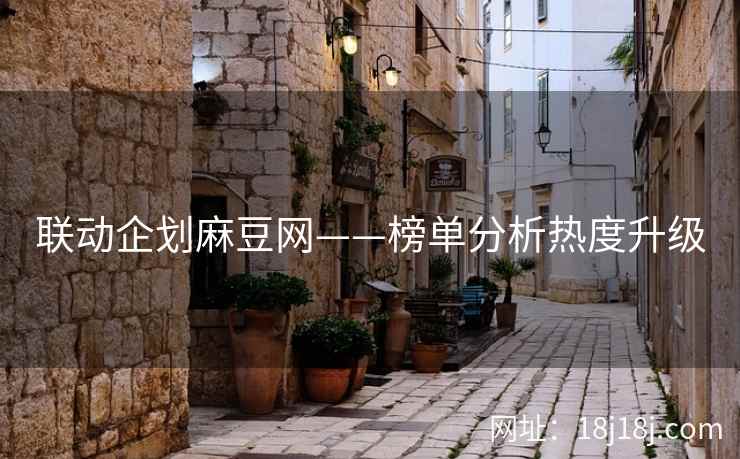 联动企划麻豆网——榜单分析热度升级