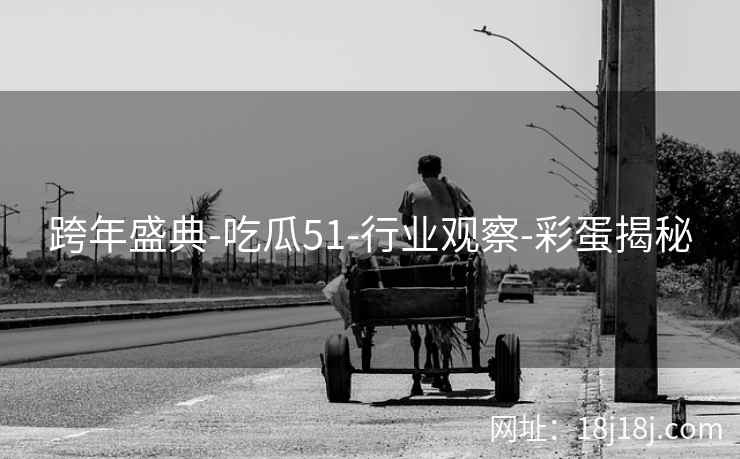 跨年盛典-吃瓜51-行业观察-彩蛋揭秘