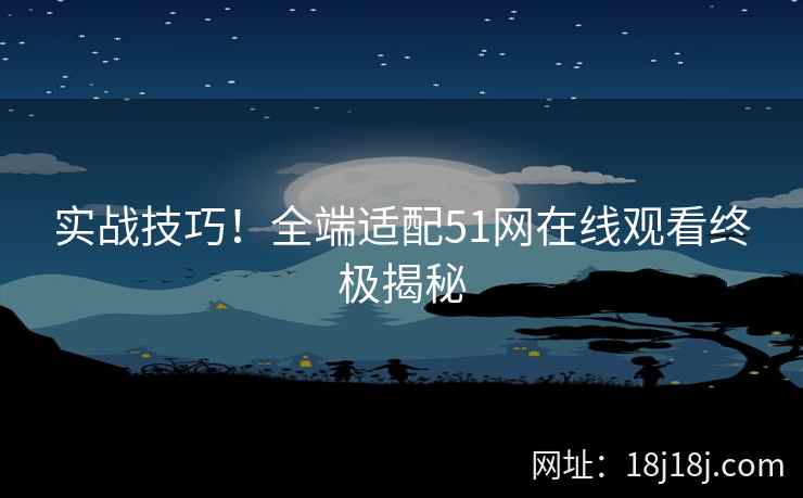 实战技巧！全端适配51网在线观看终极揭秘