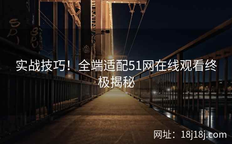 实战技巧！全端适配51网在线观看终极揭秘