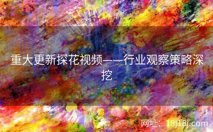 重大更新探花视频——行业观察策略深挖
