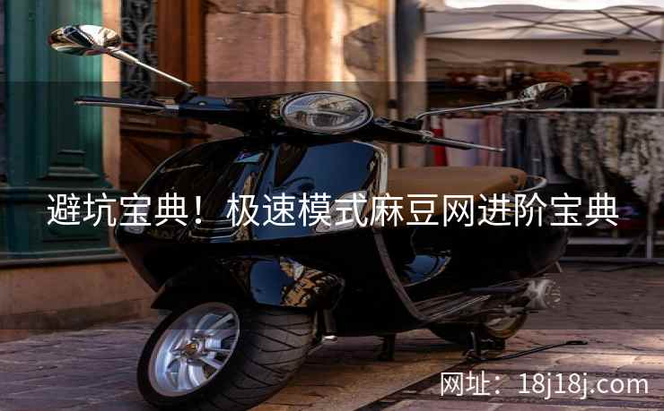 避坑宝典！极速模式麻豆网进阶宝典