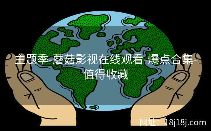 主题季-蘑菇影视在线观看-爆点合集-值得收藏