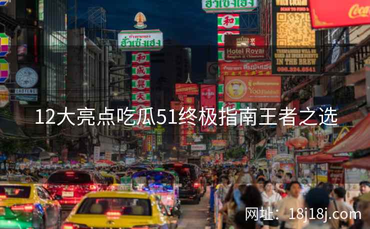12大亮点吃瓜51终极指南王者之选
