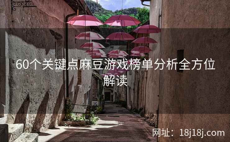 60个关键点麻豆游戏榜单分析全方位解读