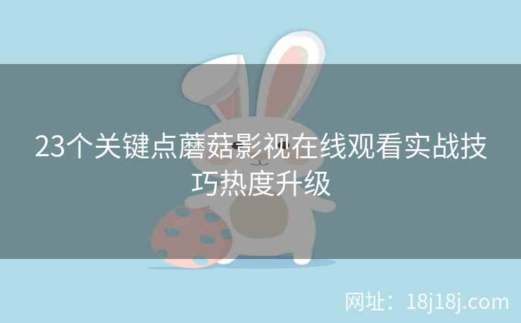 23个关键点蘑菇影视在线观看实战技巧热度升级