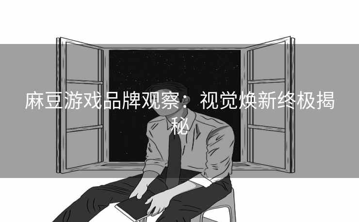麻豆游戏品牌观察：视觉焕新终极揭秘