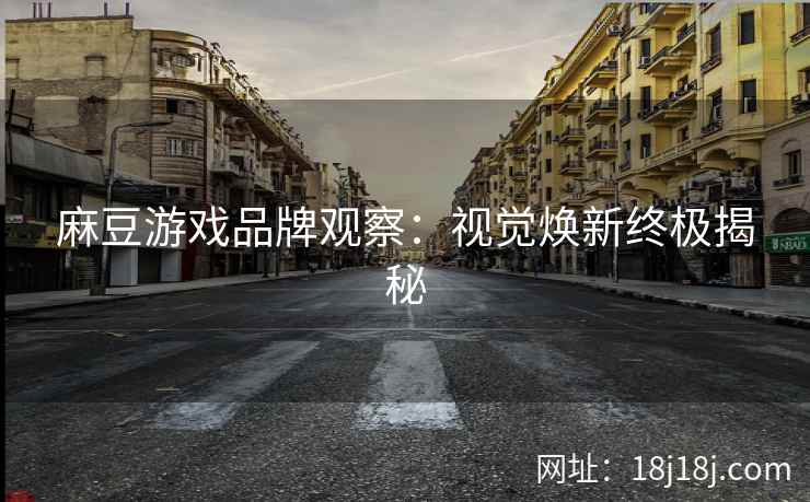 麻豆游戏品牌观察：视觉焕新终极揭秘