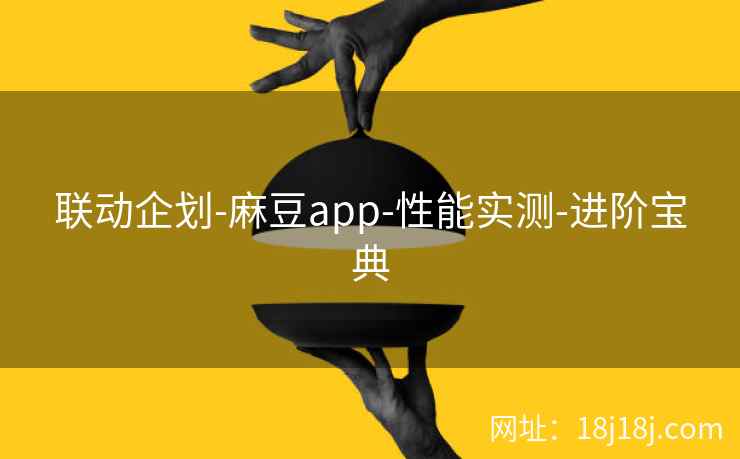 联动企划-麻豆app-性能实测-进阶宝典