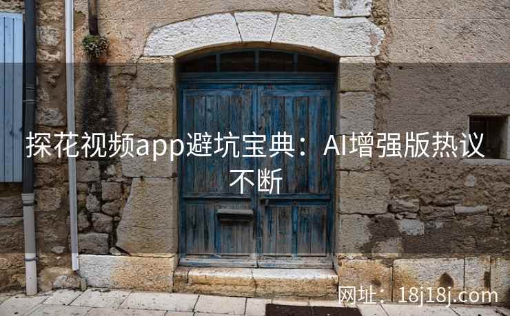 探花视频app避坑宝典：AI增强版热议不断