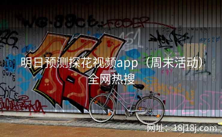 明日预测探花视频app（周末活动）全网热搜