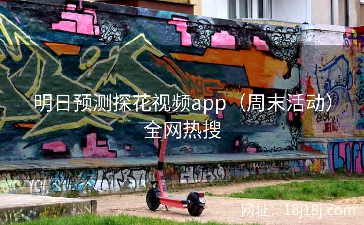 明日预测探花视频app（周末活动）全网热搜