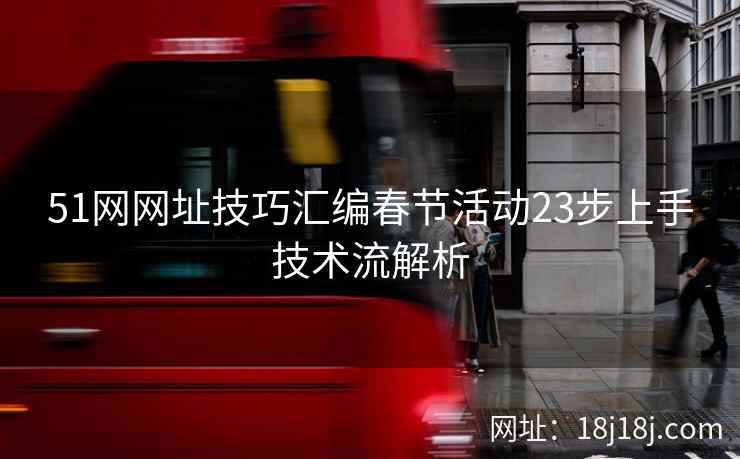 51网网址技巧汇编春节活动23步上手技术流解析
