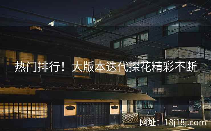 热门排行！大版本迭代探花精彩不断