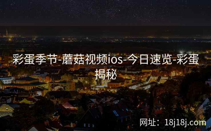 彩蛋季节-蘑菇视频ios-今日速览-彩蛋揭秘
