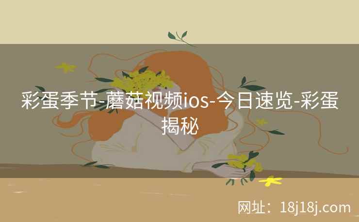 彩蛋季节-蘑菇视频ios-今日速览-彩蛋揭秘